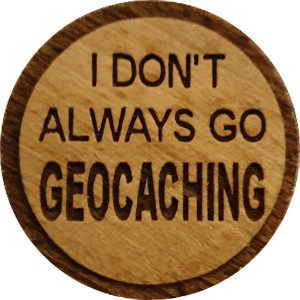 I DON'T ALWAYS GO GEOCACHING