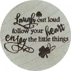 Laugh out Loud, Follow your Heart, Enjoy little Things
