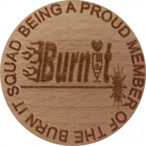 BEING A PROUD MEMBER OF THE BURN IT SQUAD Burn It